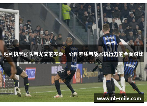 胜利执念强队与尤文的差距:心理素质与战术执行力的全面对比 胜利执念强队与尤文的差距:心理素质与战术执行力的全面对比