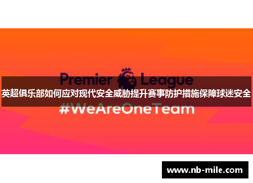 英超俱乐部如何应对现代安全威胁提升赛事防护措施保障球迷安全