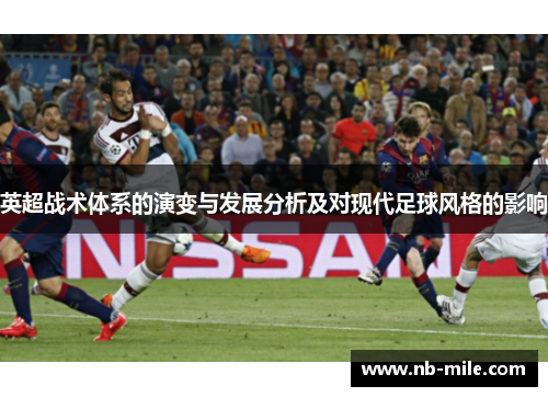 英超战术体系的演变与发展分析及对现代足球风格的影响 英超战术体系的演变与发展分析及对现代足球风格的影响