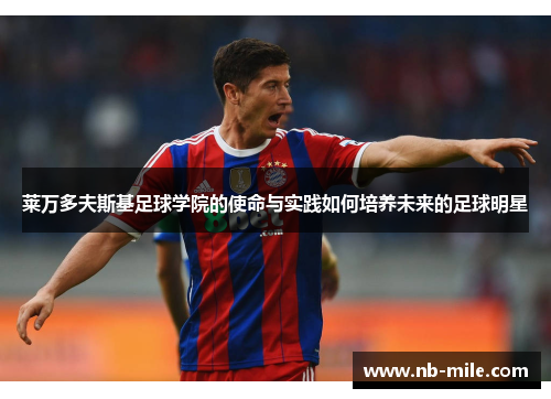 莱万多夫斯基足球学院的使命与实践如何培养未来的足球明星