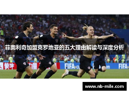 菲奥利奇加盟克罗地亚的五大理由解读与深度分析