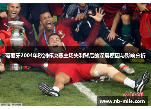 葡萄牙2004年欧洲杯决赛主场失利背后的深层原因与影响分析 葡萄牙2004年欧洲杯决赛主场失利背后的深层原因与影响分析
