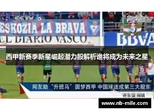 西甲新赛季新星崛起潜力股解析谁将成为未来之星