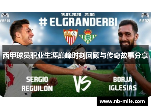 西甲球员职业生涯巅峰时刻回顾与传奇故事分享 西甲球员职业生涯巅峰时刻回顾与传奇故事分享