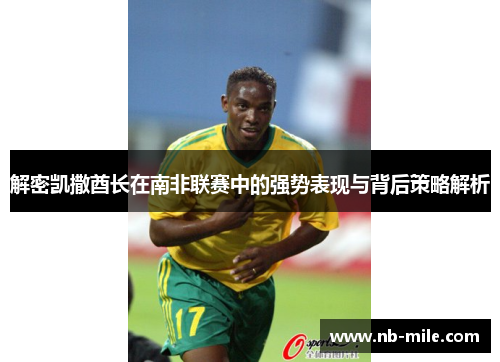 解密凯撒酋长在南非联赛中的强势表现与背后策略解析 解密凯撒酋长在南非联赛中的强势表现与背后策略解析