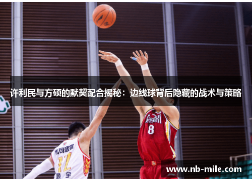 许利民与方硕的默契配合揭秘：边线球背后隐藏的战术与策略