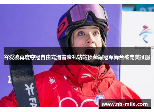 谷爱凌再度夺冠自由式滑雪崇礼站站顶荣耀冠军舞台被完美征服