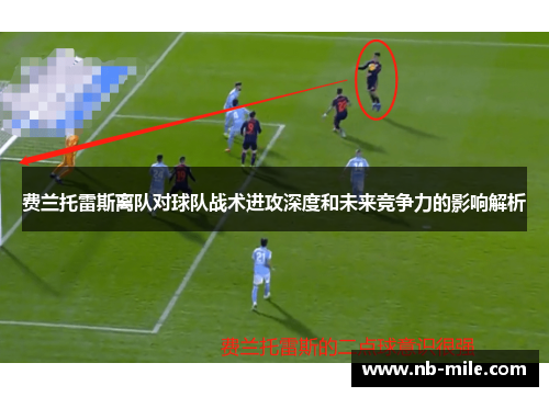 费兰托雷斯离队对球队战术进攻深度和未来竞争力的影响解析 费兰托雷斯离队对球队战术进攻深度和未来竞争力的影响解析