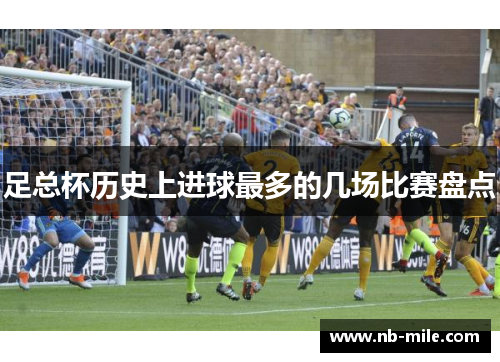足总杯历史上进球最多的几场比赛盘点 足总杯历史上进球最多的几场比赛盘点