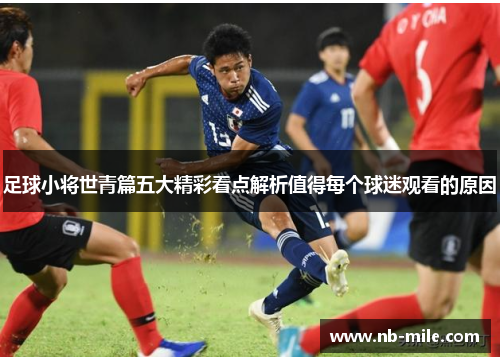 足球小将世青篇五大精彩看点解析值得每个球迷观看的原因 足球小将世青篇五大精彩看点解析值得每个球迷观看的原因