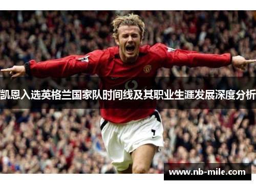 凯恩入选英格兰国家队时间线及其职业生涯发展深度分析 凯恩入选英格兰国家队时间线及其职业生涯发展深度分析