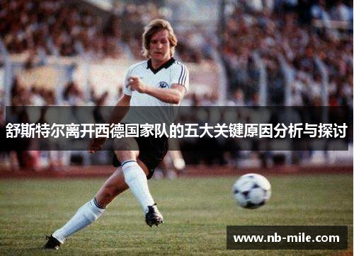 舒斯特尔离开西德国家队的五大关键原因分析与探讨 舒斯特尔离开西德国家队的五大关键原因分析与探讨