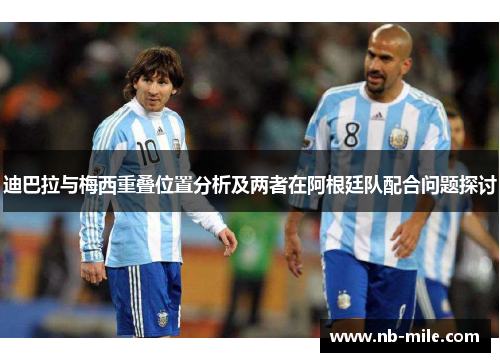 迪巴拉与梅西重叠位置分析及两者在阿根廷队配合问题探讨