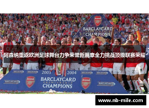 阿森纳重返欧洲足球舞台力争荣誉新篇章全力挑战顶级联赛荣耀 阿森纳重返欧洲足球舞台力争荣誉新篇章全力挑战顶级联赛荣耀