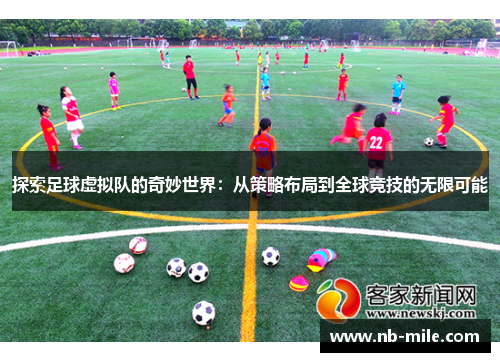 探索足球虚拟队的奇妙世界:从策略布局到全球竞技的无限可能 探索足球虚拟队的奇妙世界:从策略布局到全球竞技的无限可能