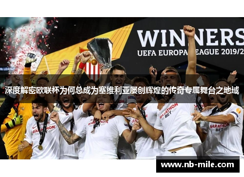 深度解密欧联杯为何总成为塞维利亚屡创辉煌的传奇专属舞台之地域 深度解密欧联杯为何总成为塞维利亚屡创辉煌的传奇专属舞台之地域