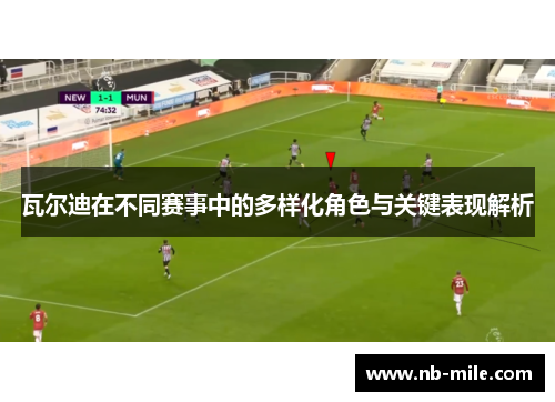 瓦尔迪在不同赛事中的多样化角色与关键表现解析 瓦尔迪在不同赛事中的多样化角色与关键表现解析
