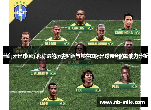 葡萄牙足球俱乐部称谓的历史渊源与其在国际足球舞台的影响力分析 葡萄牙足球俱乐部称谓的历史渊源与其在国际足球舞台的影响力分析