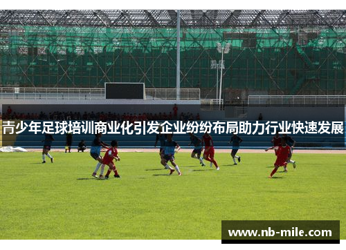 青少年足球培训商业化引发企业纷纷布局助力行业快速发展 青少年足球培训商业化引发企业纷纷布局助力行业快速发展