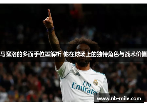 马塞洛的多面手位置解析 他在球场上的独特角色与战术价值