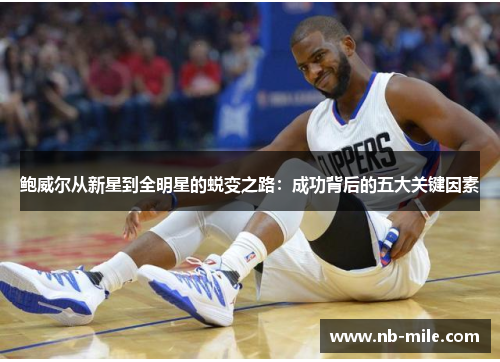 鲍威尔从新星到全明星的蜕变之路:成功背后的五大关键因素 鲍威尔从新星到全明星的蜕变之路:成功背后的五大关键因素