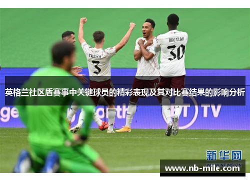 英格兰社区盾赛事中关键球员的精彩表现及其对比赛结果的影响分析