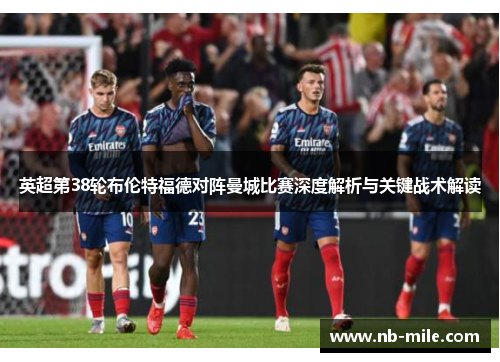 英超第38轮布伦特福德对阵曼城比赛深度解析与关键战术解读 英超第38轮布伦特福德对阵曼城比赛深度解析与关键战术解读