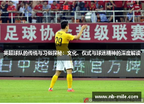 英超球队的传统与习俗探秘：文化、仪式与球迷精神的深度解读