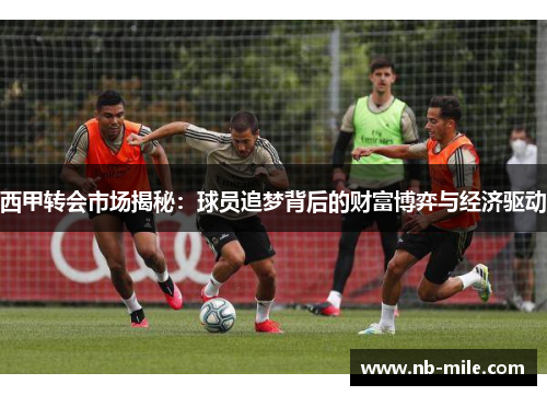 西甲转会市场揭秘：球员追梦背后的财富博弈与经济驱动