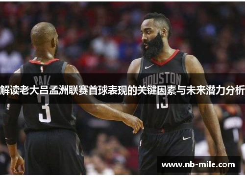 解读老大吕孟洲联赛首球表现的关键因素与未来潜力分析