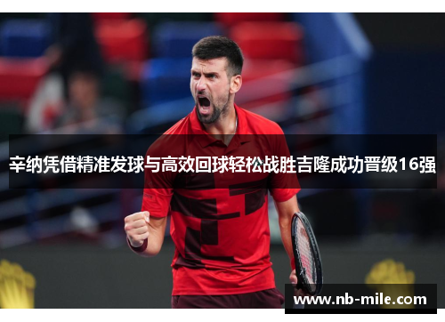 辛纳凭借精准发球与高效回球轻松战胜吉隆成功晋级16强