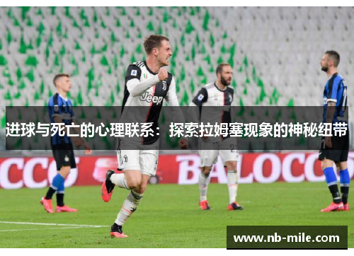 进球与死亡的心理联系:探索拉姆塞现象的神秘纽带 进球与死亡的心理联系:探索拉姆塞现象的神秘纽带