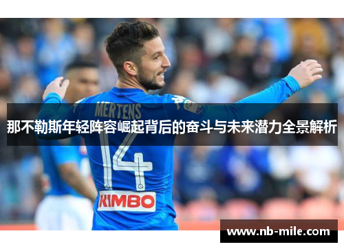那不勒斯年轻阵容崛起背后的奋斗与未来潜力全景解析 那不勒斯年轻阵容崛起背后的奋斗与未来潜力全景解析