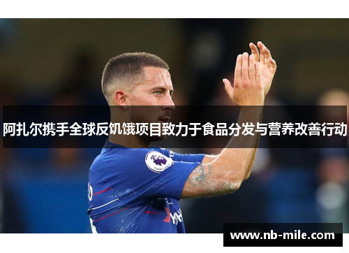 阿扎尔携手全球反饥饿项目致力于食品分发与营养改善行动 阿扎尔携手全球反饥饿项目致力于食品分发与营养改善行动