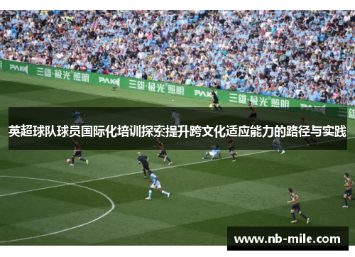 英超球队球员国际化培训探索提升跨文化适应能力的路径与实践