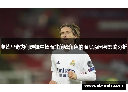 莫德里奇为何选择中场而非前锋角色的深层原因与影响分析 莫德里奇为何选择中场而非前锋角色的深层原因与影响分析