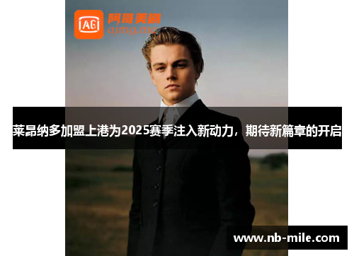 莱昂纳多加盟上港为2025赛季注入新动力，期待新篇章的开启