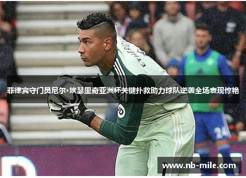菲律宾守门员尼尔·埃瑟里奇亚洲杯关键扑救助力球队逆袭全场表现惊艳 菲律宾守门员尼尔·埃瑟里奇亚洲杯关键扑救助力球队逆袭全场表现惊艳
