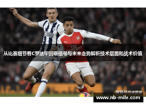 从比赛细节看C罗法甲回暖信号与未来走势解析技术层面和战术价值