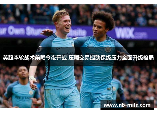 英超本轮战术前瞻今夜开战 压哨交易搅动保级压力全面升级格局