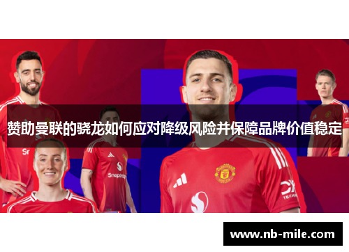 赞助曼联的骁龙如何应对降级风险并保障品牌价值稳定