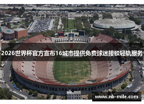 2026世界杯官方宣布16城市提供免费球迷接驳轻轨服务 2026世界杯官方宣布16城市提供免费球迷接驳轻轨服务