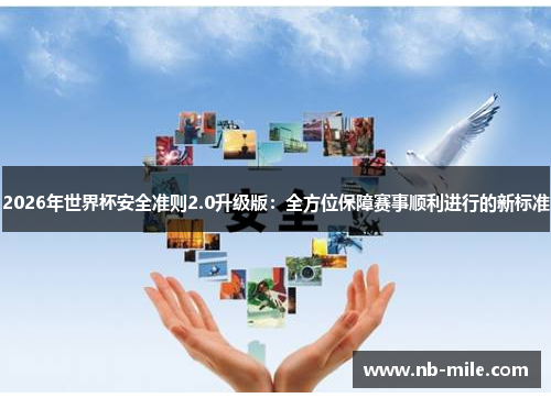 2026年世界杯安全准则2.0升级版：全方位保障赛事顺利进行的新标准