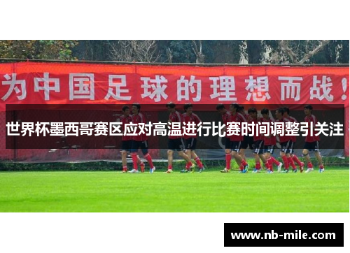 世界杯墨西哥赛区应对高温进行比赛时间调整引关注