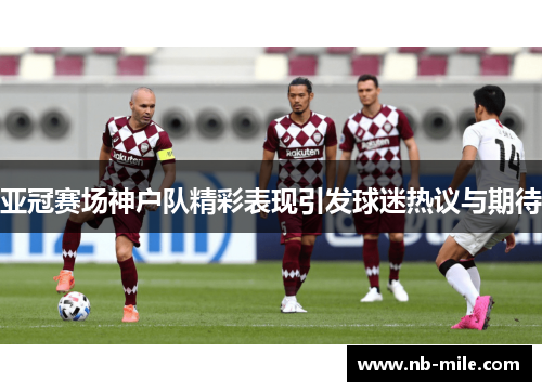 亚冠赛场神户队精彩表现引发球迷热议与期待