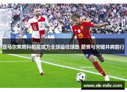 亚马尔荣膺科帕奖成为全球最佳球员 赞誉与突破并肩前行