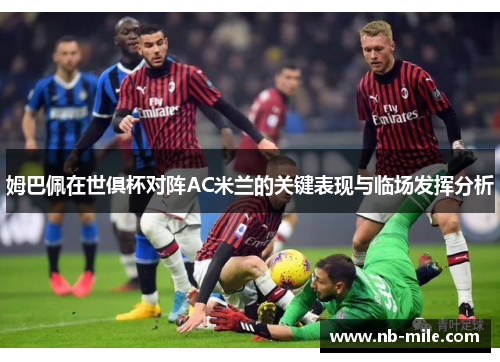 姆巴佩在世俱杯对阵AC米兰的关键表现与临场发挥分析