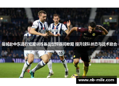 曼城赴中东进行短期训练备战世预赛间歇期 提升球队状态与战术磨合