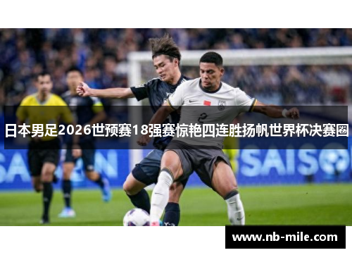 日本男足2026世预赛18强赛惊艳四连胜扬帆世界杯决赛圈