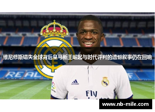 维尼修斯错失金球背后皇马新王崛起与时代评判的遗憾叙事仍在回响
